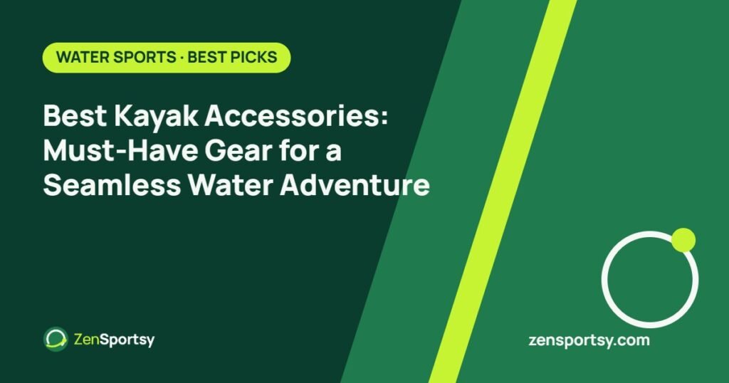 Best Kayak Accessories: Must-Have Gear for a Seamless Water Adventure – ZenSportsy guide cover