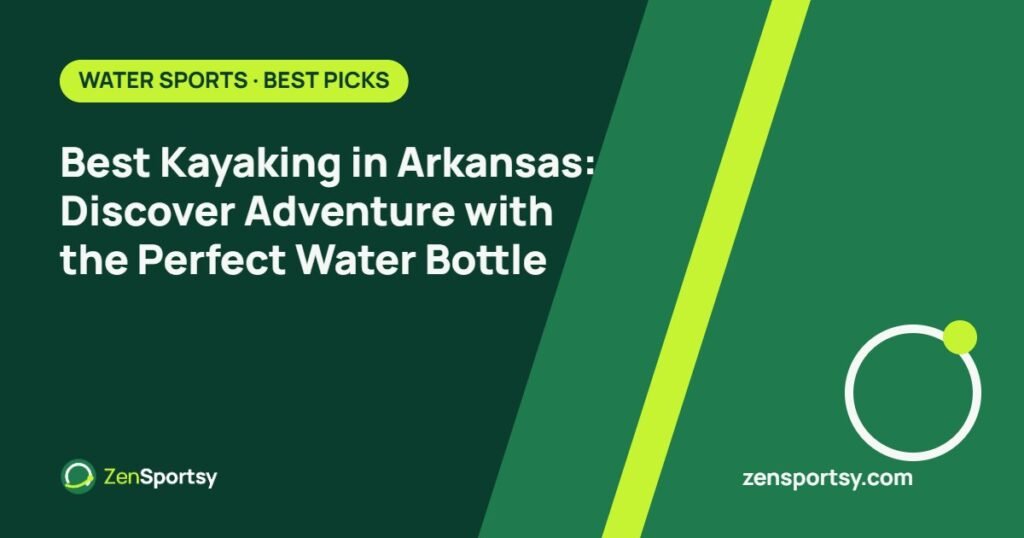 Best Kayaking in Arkansas: Discover Adventure with the Perfect Water Bottle – ZenSportsy guide cover