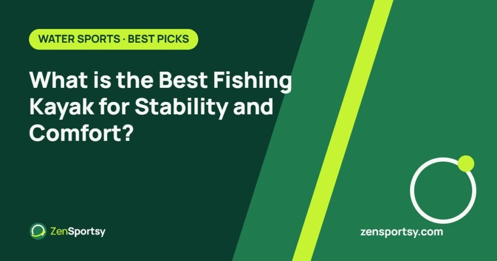 What is the Best Fishing Kayak for Stability and Comfort? – ZenSportsy guide cover